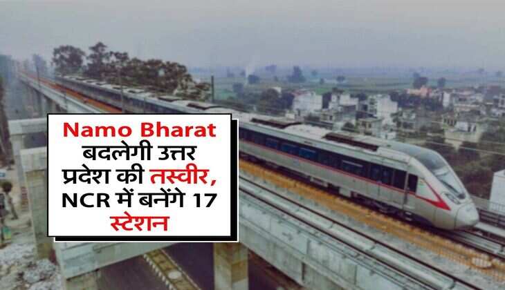 Namo Bharat बदलेगी उत्तर प्रदेश की तस्वीर, NCR में बनेंगे 17 स्टेशन