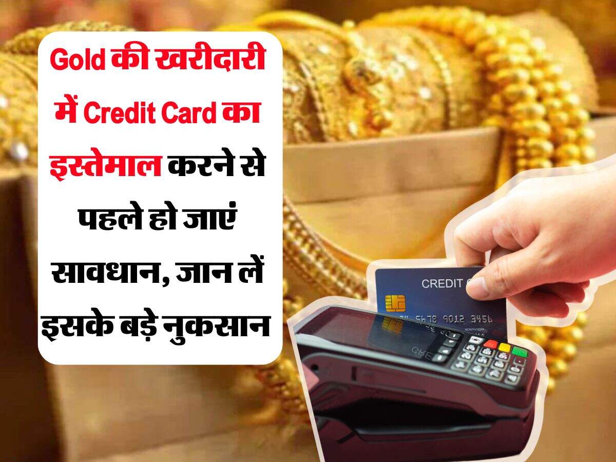 Gold की खरीदारी में Credit Card का इस्तेमाल करने से पहले हो जाएं सावधान, जान लें इसके बड़े नुकसान