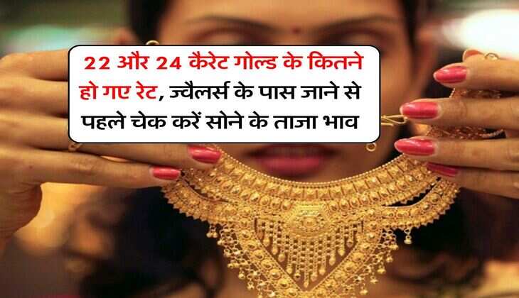Gold Price : 22 और 24 कैरेट गोल्ड के कितने हो गए रेट, ज्वैलर्स के पास जाने से पहले चेक करें सोने के ताजा भाव
