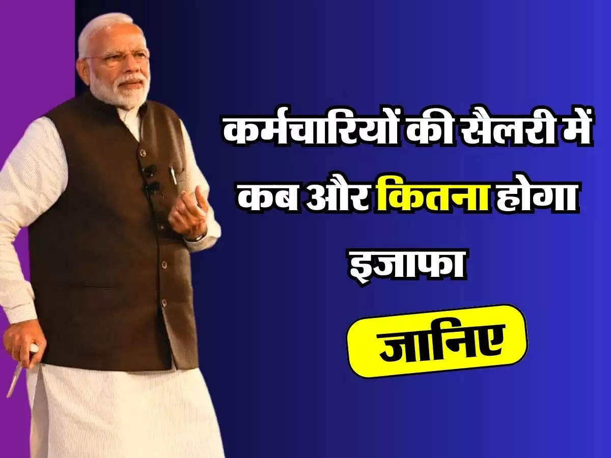 7th Pay Commission: कर्मचारियों की सैलरी में कब और कितना होगा इजाफा, जानिए