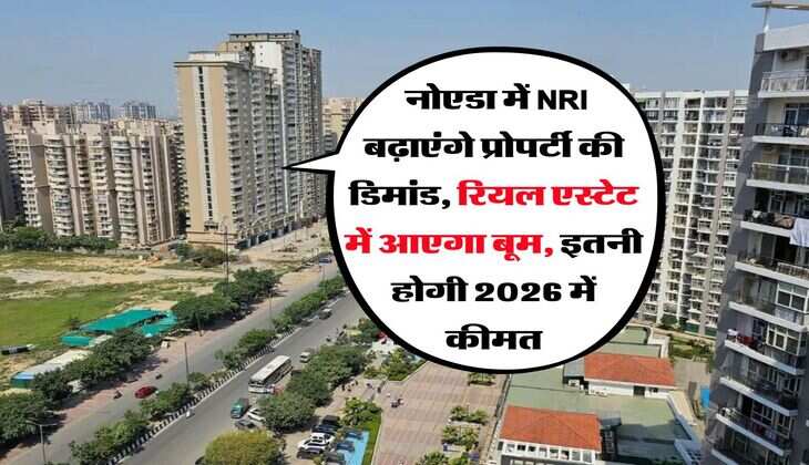 Noida News : नोएडा में NRI बढ़ाएंगे प्रोपर्टी की डिमांड, रियल एस्टेट में आएगा बूम, इतनी होगी 2026 में कीमत