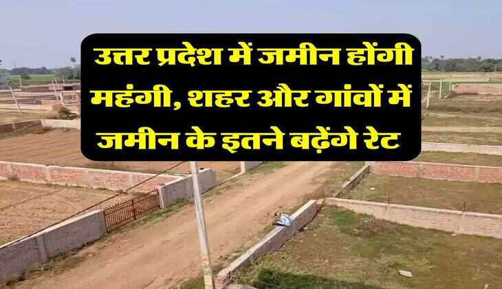 UP News : उत्तर प्रदेश में जमीन होंगी महंगी, शहर और गांवों में जमीन के इतने बढ़ेंगे रेट 