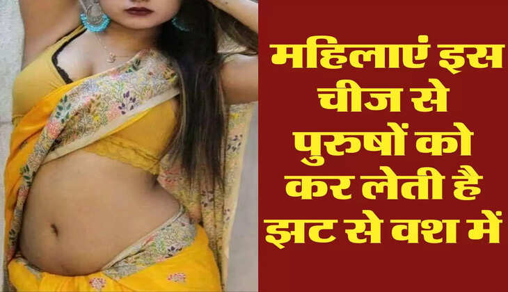 Chanakya Niti : महिलाएं इस चीज से पुरुषों को कर लेती है झट से वश में