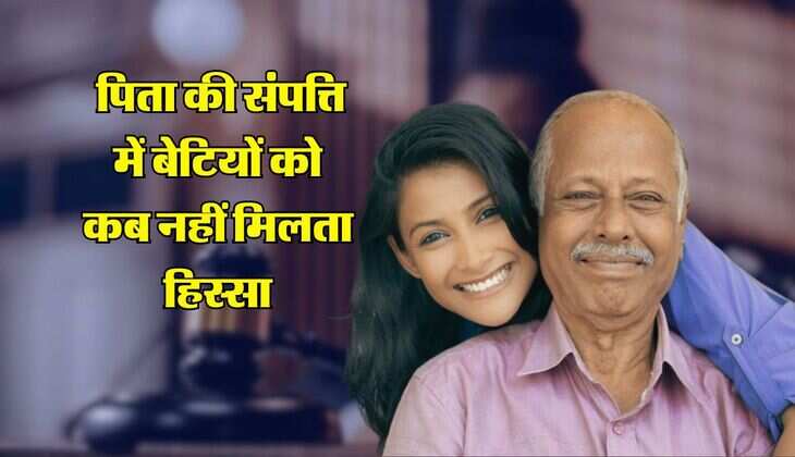 Father's Property : पिता की संपत्ति में बेटियों को कब नहीं मिलता हिस्सा, जानिए कानूनी प्रावधान