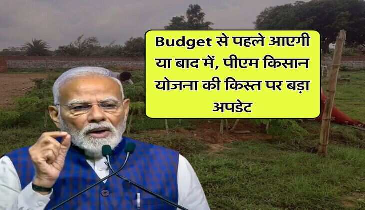 Budget से पहले आएगी या बाद में, पीएम किसान योजना की किस्त पर बड़ा अपडेट