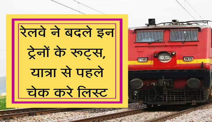 Railway Route divert रेलवे ने बदले इन ट्रेनों के रूट्स, यात्रा से पहले चेक करे लिस्ट
