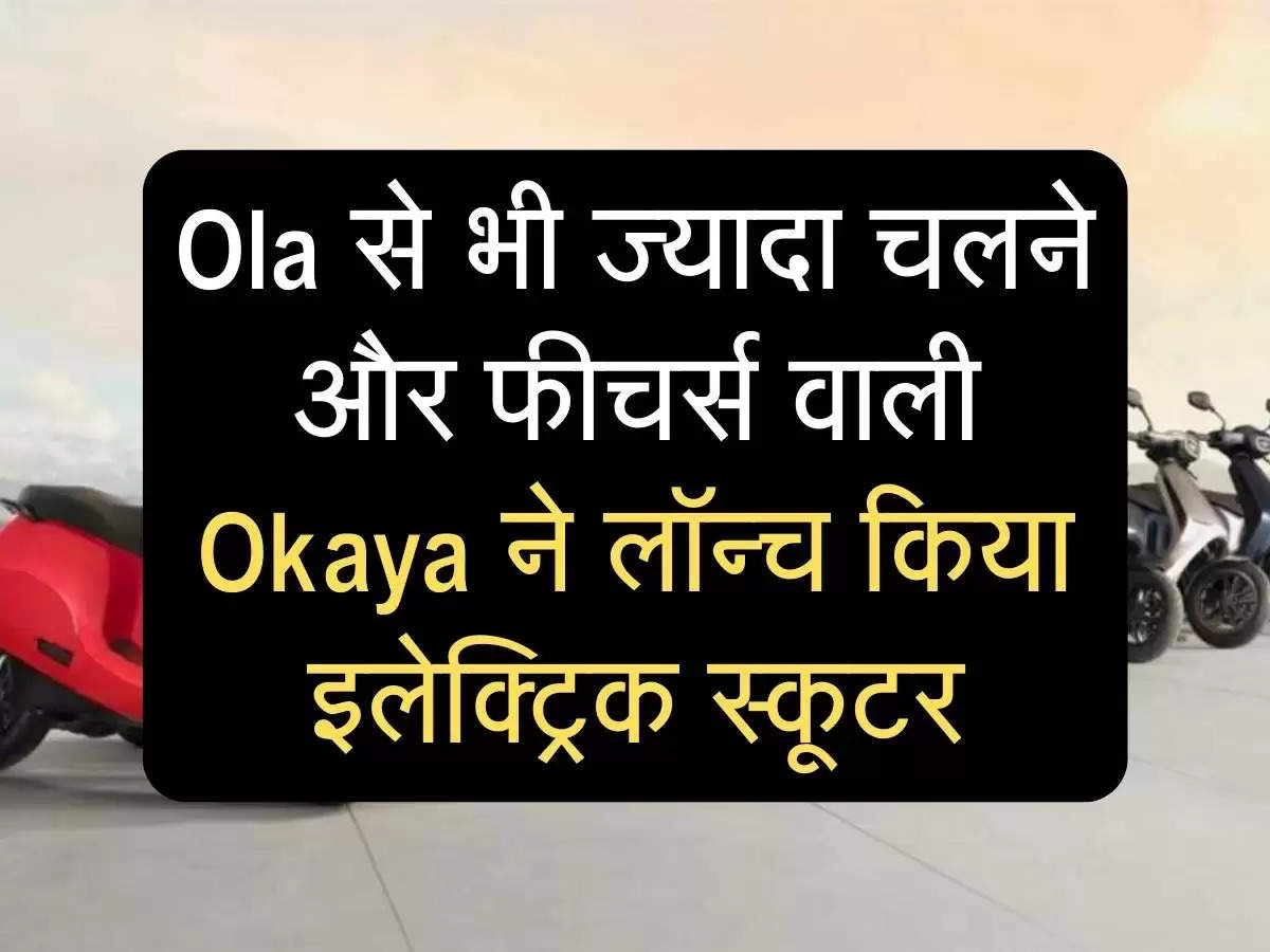 Ola से भी ज्यादा चलने और फीचर्स वाली Okaya ने लॉन्च किया इलेक्ट्रिक स्कूटर
