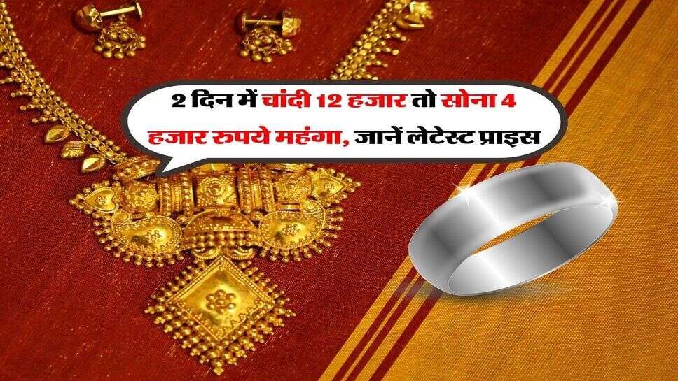 Gold Silver Rate Hike : 2 दिन में चांदी 12 हजार तो सोना 4 हजार रुपये महंगा, जानें लेटेस्ट प्राइस