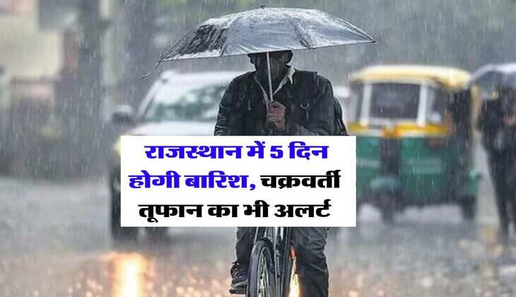 Rajasthan Mausam : राजस्थान में 5 दिन होगी बारिश, चक्रवर्ती तूफान का भी अलर्ट