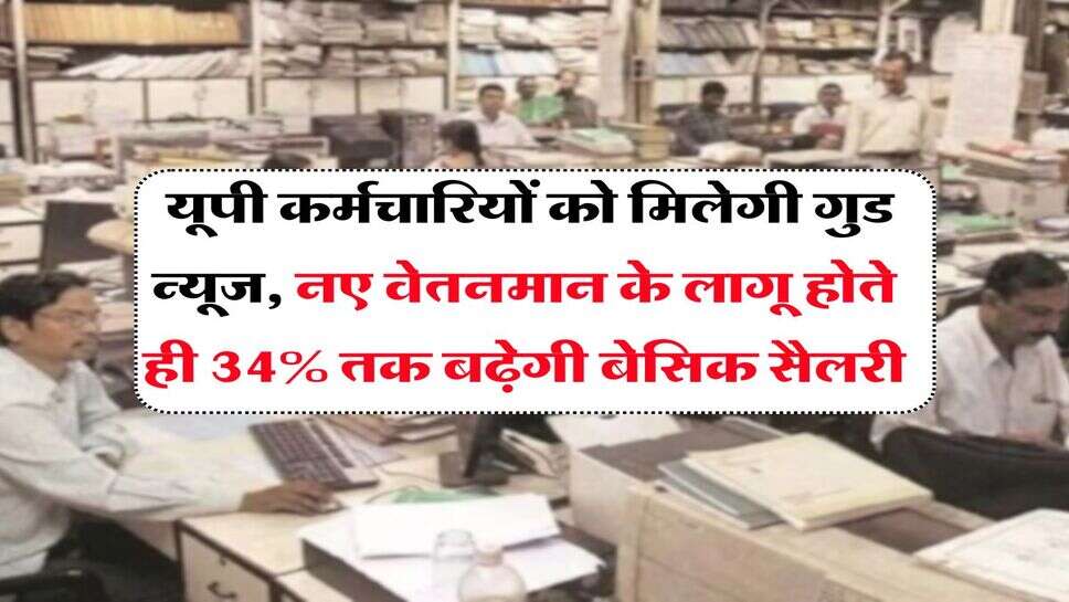 UP News : यूपी कर्मचारियों को मिलेगी गुड न्यूज, नए वेतनमान के लागू होते ही 34% तक बढ़ेगी बेसिक सैलरी