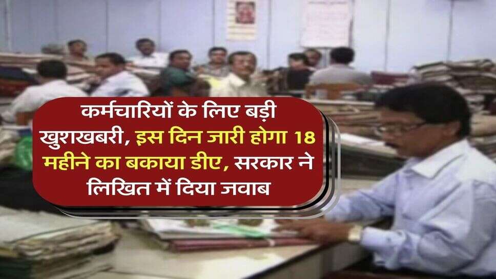 कर्मचारियों के लिए बड़ी खुशखबरी, इस दिन जारी होगा 18 महीने का बकाया डीए, सरकार ने  लिखित में दिया जवाब