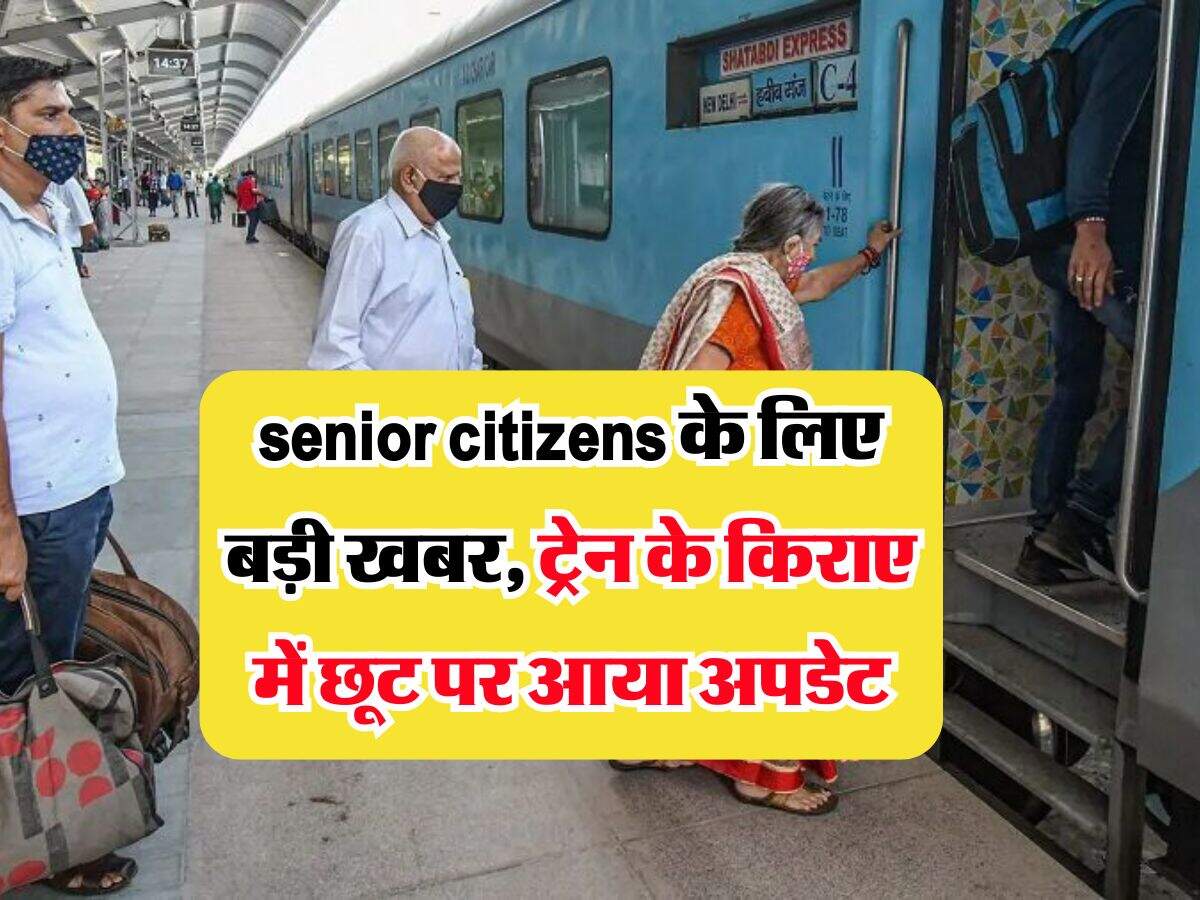 senior citizens के लिए बड़ी खबर, ट्रेन के किराए में छूट पर आया अपडेट