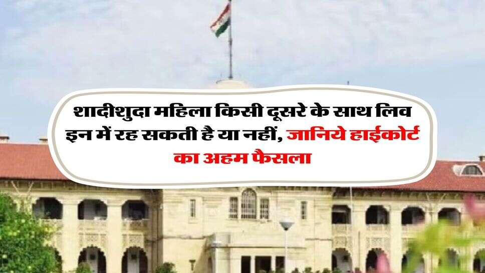 High Court Decision : शादीशुदा महिला किसी दूसरे के साथ लिव इन में रह सकती है या नहीं, जानिये हाईकोर्ट का अहम फैसला