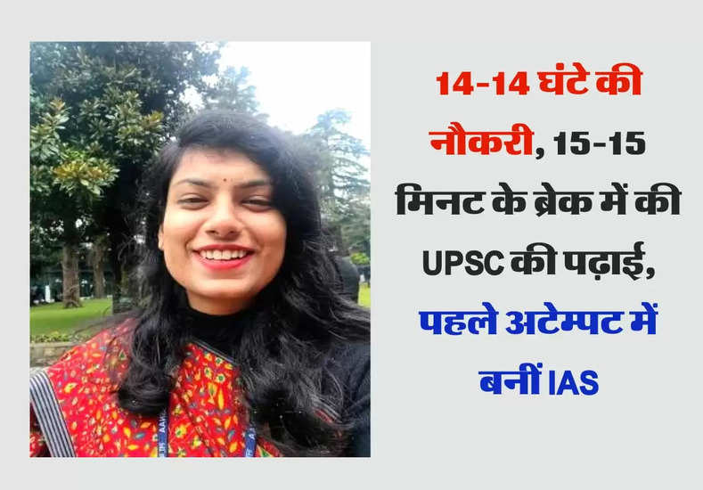 Success Story :  14-14 घंटे की नौकरी, 15-15 मिनट के ब्रेक में की UPSC की पढ़ाई, पहले अटेम्पट में बनीं IAS