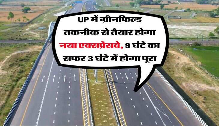 UP में ग्रीनफिल्ड तकनीक से तैयार होगा नया एक्सप्रेसवे, 9 घंटे का सफर 3 घंटे में होगा पूरा