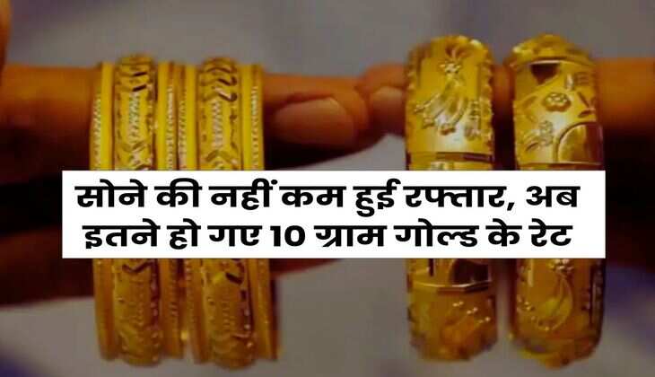Gold Price Hike : सोने की नहीं कम हुई रफ्तार, अब इतने हो गए 10 ग्राम गोल्ड के रेट