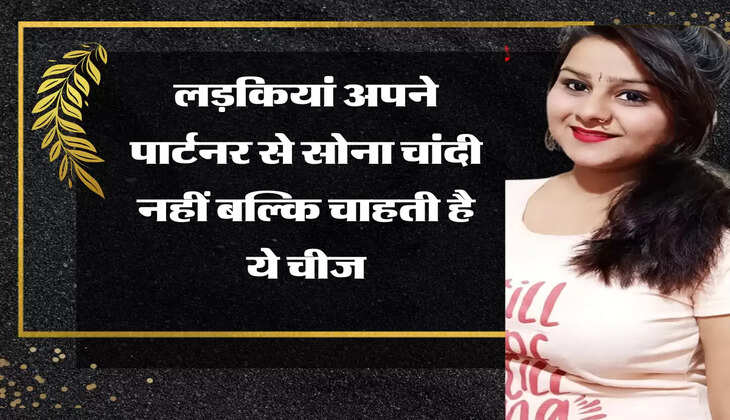 Relationship Tips: लड़कियां अपने पार्टनर से सोना चांदी नहीं बल्कि चाहती है ये चीज
