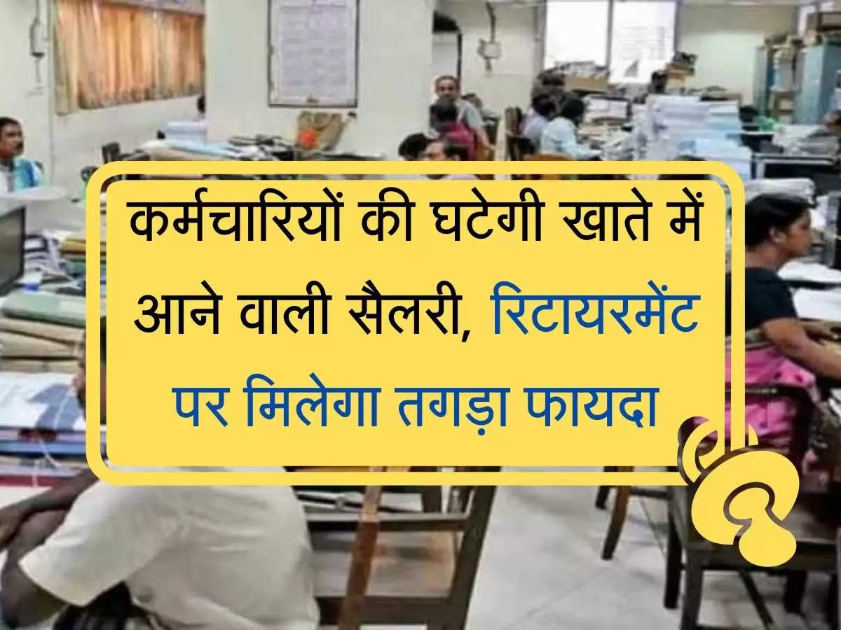 employees salary latest update कर्मचारियों की घटेगी खाते में आने वाली सैलरी, रिटायरमेंट पर मिलेगा तगड़ा फायदा