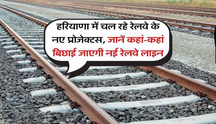 Haryana New Railway Projects : हरियाणा में चल रहे रेलवे के नए प्रोजेक्टस, जानें कहां-कहां बिछाई जाएगी नई रेलवे लाइन