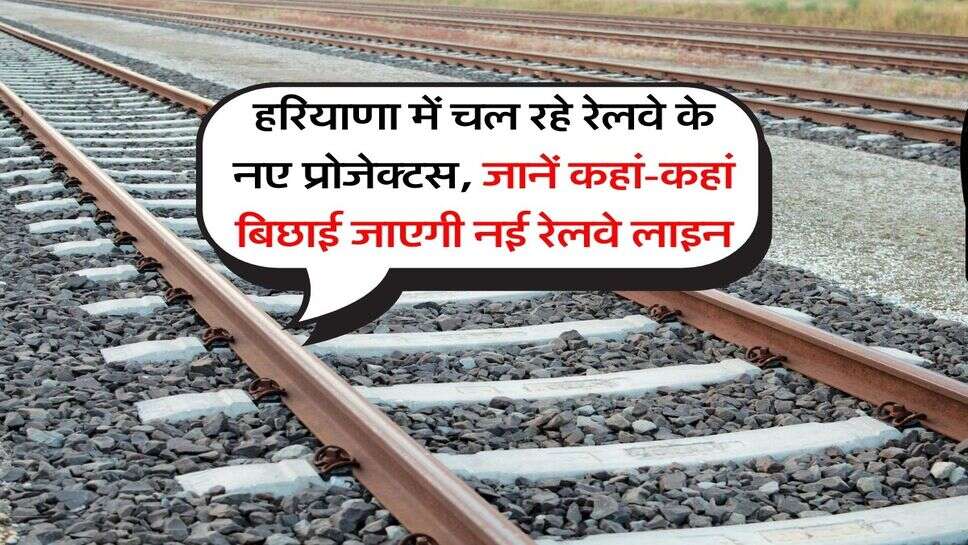 Haryana New Railway Projects : हरियाणा में चल रहे रेलवे के नए प्रोजेक्टस, जानें कहां-कहां बिछाई जाएगी नई रेलवे लाइन