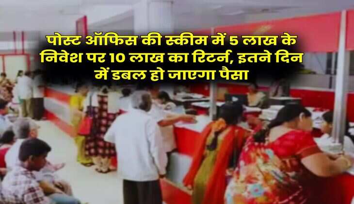 Post Office Scheme : पोस्ट ऑफिस की स्कीम में 5 लाख के निवेश पर 10 लाख का रिटर्न, इतने दिन में डबल हो जाएगा पैसा