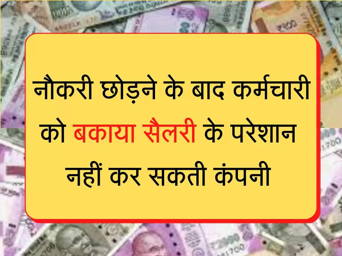 Pending Salary नौकरी छोड़ने के बाद कर्मचारी को बकाया सैलरी के परेशान नहीं कर सकती कंपनी, जानिए अपना कानूनी हक