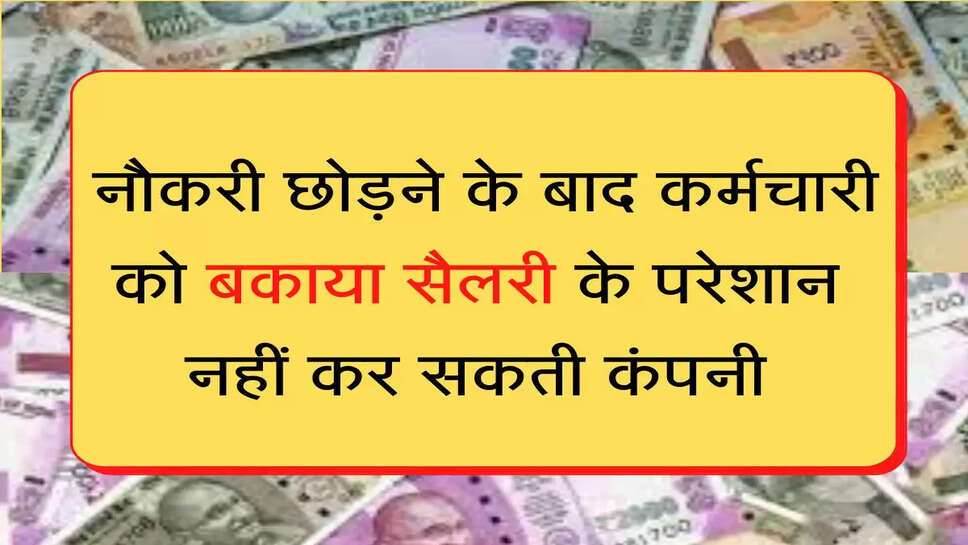 Pending Salary नौकरी छोड़ने के बाद कर्मचारी को बकाया सैलरी के परेशान नहीं कर सकती कंपनी, जानिए अपना कानूनी हक