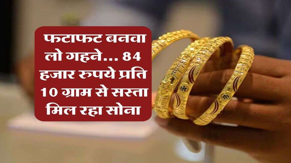 Gold Rate Hike : फटाफट बनवा लो गहने... 84 हजार रुपये प्रति 10 ग्राम से सस्ता मिल रहा सोना