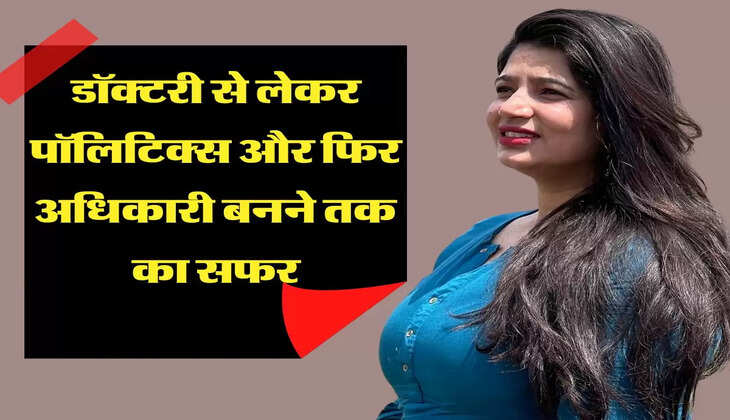 डॉक्टरी से लेकर पॉलिटिक्स और फिर अधिकारी बनने तक का सफर, पढिए ये कहानी