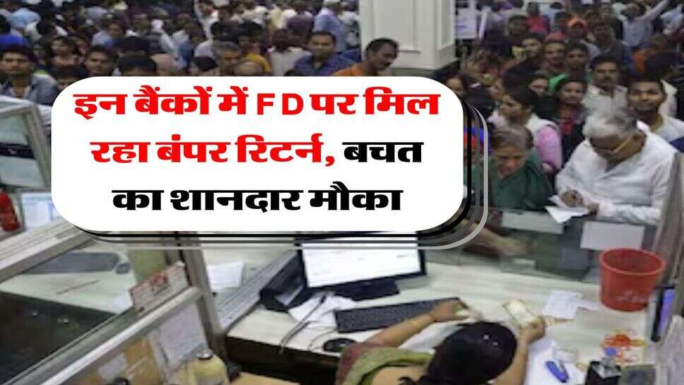 FD Intrest Rate : इन बैंकों में FD पर मिल रहा बंपर रिटर्न, बचत का शानदार मौका