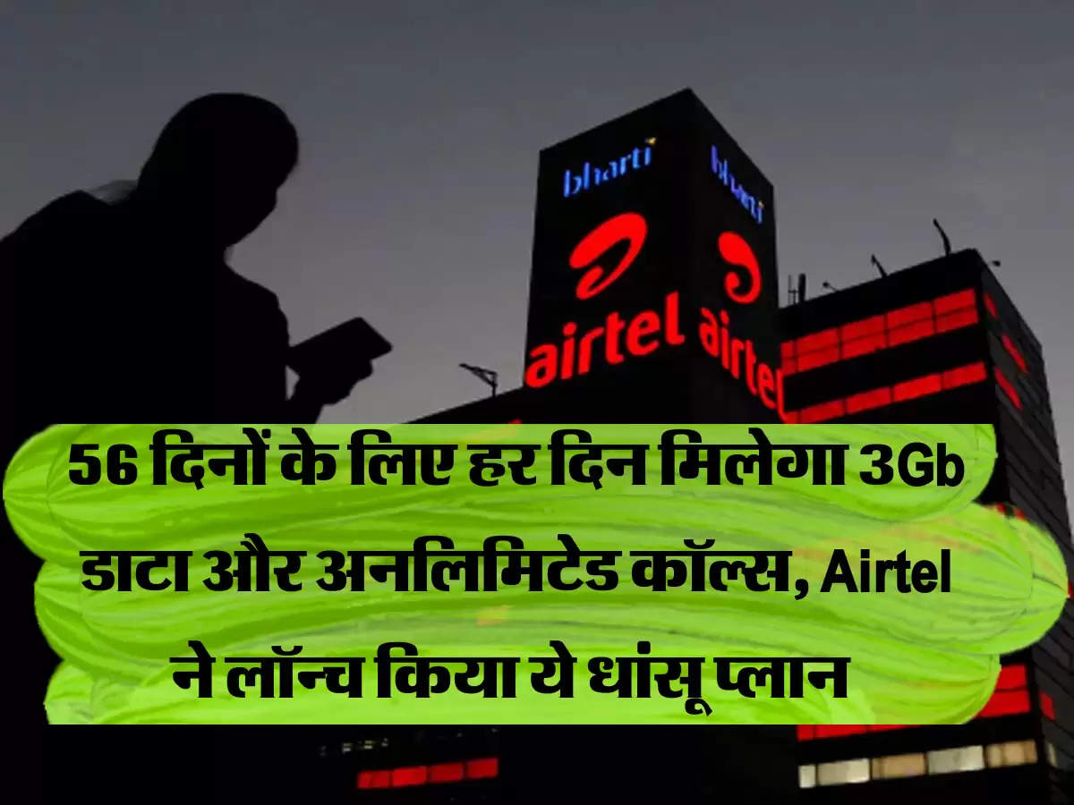 56 दिनों के लिए हर दिन मिलेगा 3Gb डाटा और अनलिमिटेड कॉल्स, Airtel ने लॉन्च किया ये धांसू प्लान 