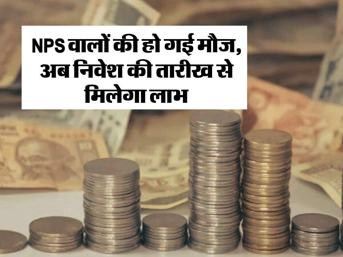 NPS वालों की हो गई मौज, अब निवेश की तारीख से मिलेगा लाभ