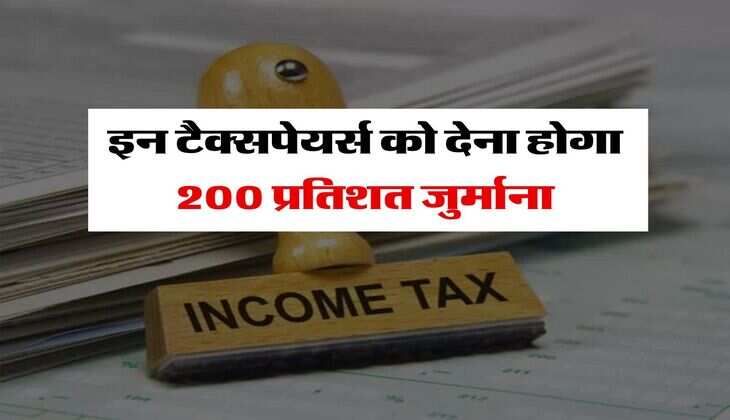 Income Tax : इन टैक्सपेयर्स को देना होगा 200 प्रतिशत जुर्माना, कुर्की से लेकर जेल तक की आ सकती है नौबत