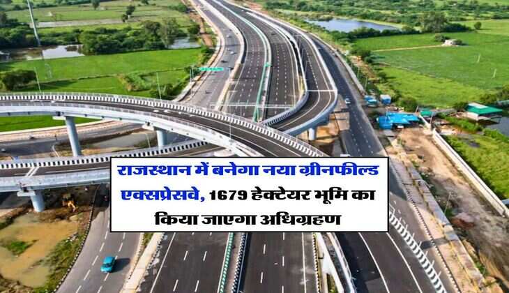 Rajasthan Expressway : राजस्थान में बनेगा नया ग्रीनफील्ड एक्सप्रेसवे, 1679 हेक्टेयर भूमि का किया जाएगा अधिग्रहण