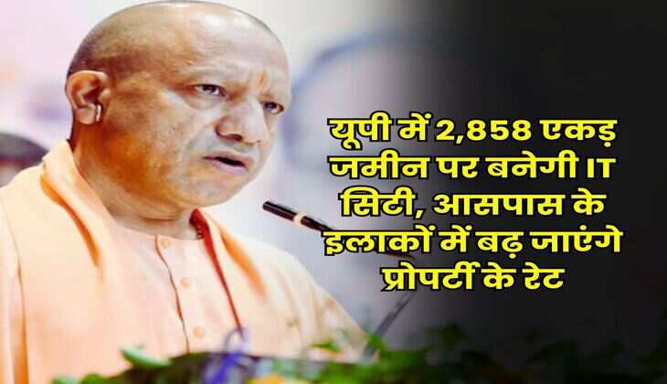 UP News : यूपी में 2,858 एकड़ जमीन पर बनेगी IT सिटी, आसपास के इलाकों में बढ़ जाएंगे प्रोपर्टी के रेट