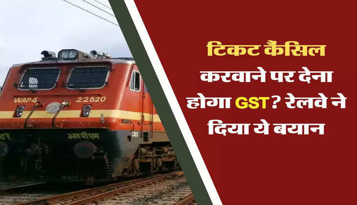 टिकट कैंसिल करवाने पर देना होगा जीएसटी? रेलवे ने दिया ये बयान