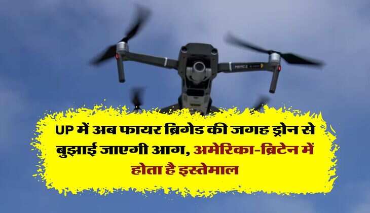 UP में अब फायर ब्रिगेड की जगह ड्रोन से बुझाई जाएगी आग, अमेरिका-ब्रिटेन में होता है इस्तेमाल