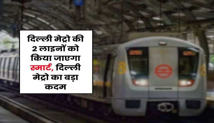 DMRC : दिल्ली मेट्रो की 2 लाइनों को किया जाएगा स्मार्ट, दिल्ली मेट्रो का बड़ा कदम