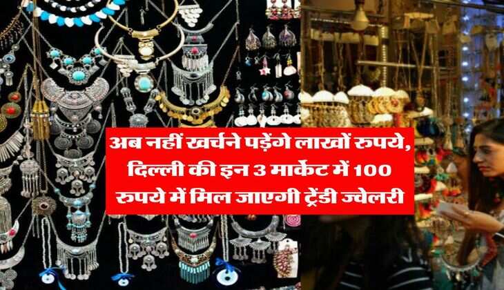 Delhi cheapest market : अब नहीं खर्चने पड़ेंगे लाखों रुपये, दिल्ली की इन 3 मार्केट में 100 रुपये में मिल जाएगी ट्रेंडी ज्वेलरी