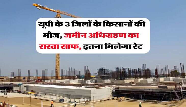 UP News : यूपी के 3 जिलों के किसानों की मौज, जमीन अधिग्रहण का रास्ता साफ, इतना मिलेगा रेट