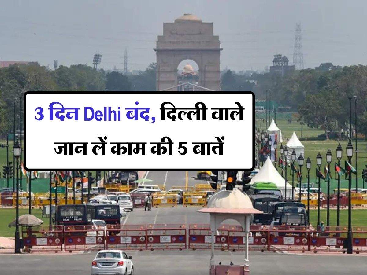 3 दिन Delhi बंद, दिल्ली वाले जान लें काम की 5 बातें