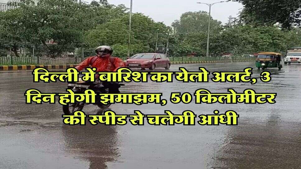 Weather Delhi NCR : दिल्ली में बारिश का येलो अलर्ट, 3 दिन होगी झमाझम, 50 किलोमीटर की स्पीड से चलेगी आंधी