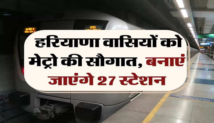 Metro: हरियाणा वासियों को मेट्रो की सौगात, बनाएं जाएंगे 27 स्टेशन
