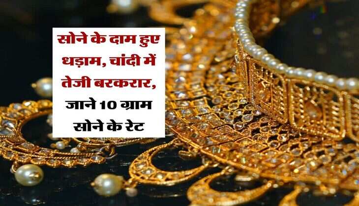 Gold rate : सोने के दाम हुए धड़ाम, चांदी में तेजी बरकरार, जाने 10 ग्राम सोने के रेट