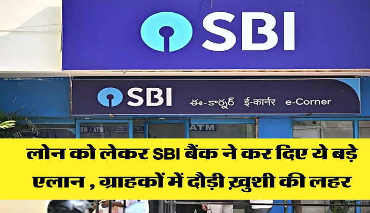 लोन को लेकर SBI बैंक ने कर दिए ये बड़े एलान , ग्राहकों में दौड़ी ख़ुशी की लहर