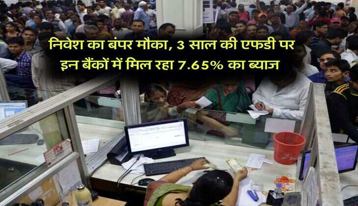 निवेश का बंपर मौका, 3 साल की एफडी पर इन बैंकों में मिल रहा 7.65% का ब्याज 