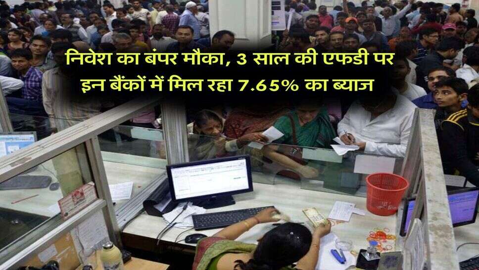 निवेश का बंपर मौका, 3 साल की एफडी पर इन बैंकों में मिल रहा 7.65% का ब्याज&nbsp;