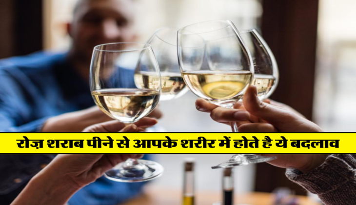 रोज़ शराब पीने से आपके शरीर में होते है ये बदलाव