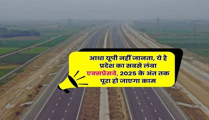 Expressway in UP : आधा यूपी नहीं जानता, ये है प्रदेश का सबसे लंबा एक्सप्रेसवे, 2025 के अंत तक पूरा हो जाएगा काम