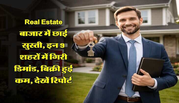 Real Estate बाजार में छाई सुस्ती, इन 9 शहरों में गिरी डिमांड, बिक्री हुई कम, देखें रिपोर्ट